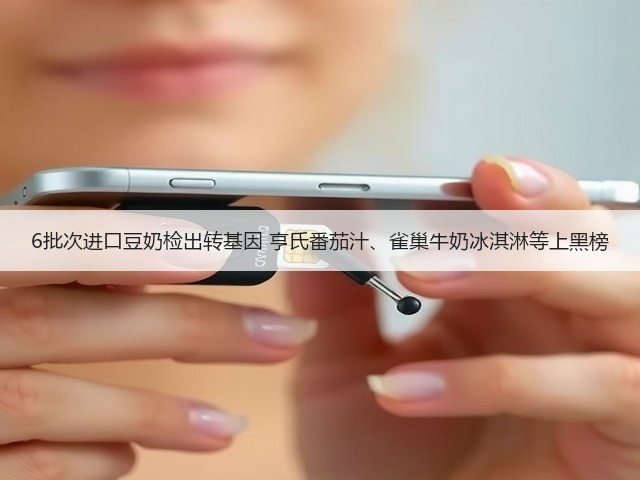 6批次进口豆奶检出转基因 亨氏番茄汁、雀巢牛奶冰淇淋等上黑榜(图3) 6批次进口豆奶检出转基因 亨氏番茄汁、雀巢牛奶冰淇淋等上黑榜(图3)