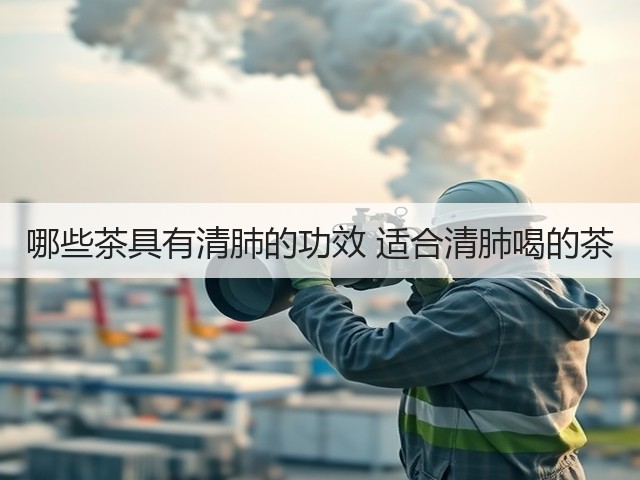 哪些茶具有清肺的功效 适合清肺喝的茶(图2) 哪些茶具有清肺的功效 适合清肺喝的茶(图2)