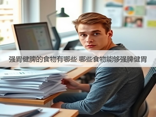 强胃健脾的食物有哪些 哪些食物能够强脾健胃(图3) 强胃健脾的食物有哪些 哪些食物能够强脾健胃(图3)