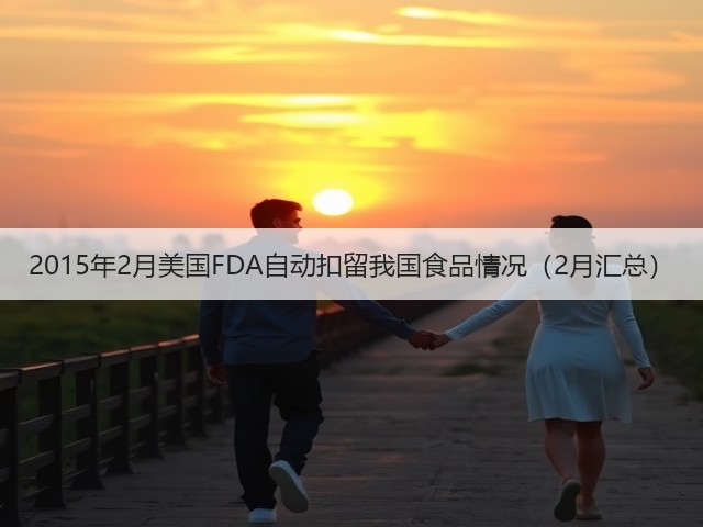 2015年2月美国FDA自动扣留我国食品情况（2月汇总）(图1)