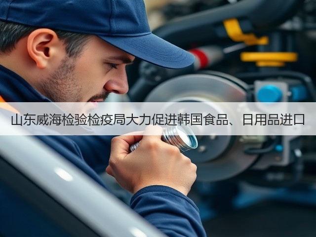 山东威海检验检疫局大力促进韩国食品、日用品进口(图1) 山东威海检验检疫局大力促进韩国食品、日用品进口(图1)
