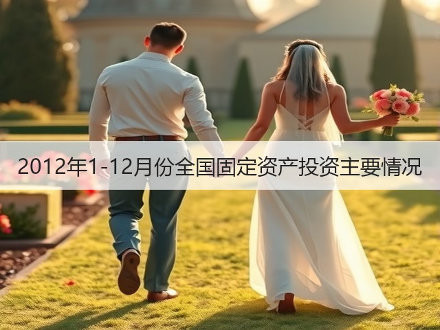 2012年1-12月份全国固定资产投资主要情况(图1) 2012年1-12月份全国固定资产投资主要情况(图1)