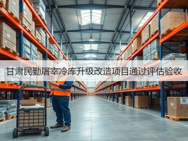 甘肃民勤屠宰冷库升级改造项目通过评估验收(图1) 甘肃民勤屠宰冷库升级改造项目通过评估验收(图1)
