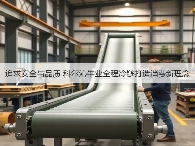 追求安全与品质 科尔沁牛业全程冷链打造消费新理念(图3) 追求安全与品质 科尔沁牛业全程冷链打造消费新理念(图3)