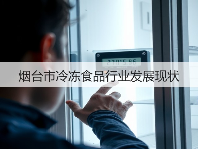 烟台市冷冻食品行业发展现状(图3) 烟台市冷冻食品行业发展现状(图3)