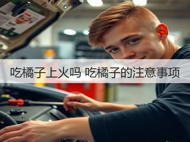 吃橘子上火吗 吃橘子的注意事项(图1) 吃橘子上火吗 吃橘子的注意事项(图1)