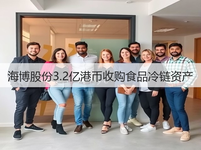 海博股份3.2亿港币收购食品冷链资产(图1) 海博股份3.2亿港币收购食品冷链资产(图1)