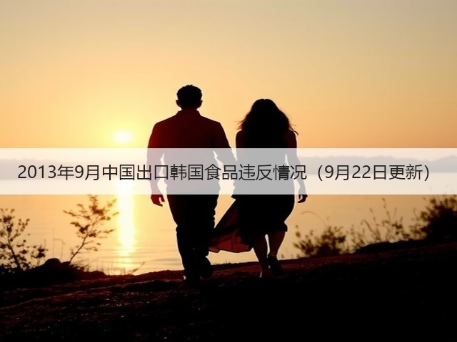 2013年9月中国出口韩国食品违反情况(9月22日更新)(图3) 2013年9月中国出口韩国食品违反情况(9月22日更新)(图3)