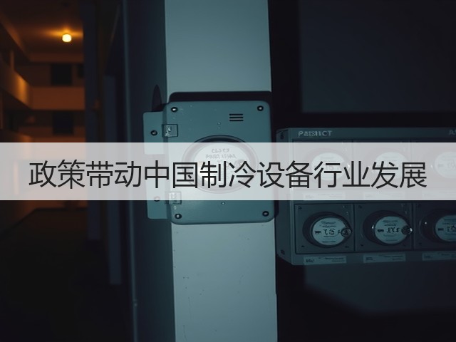 政策带动中国制冷设备行业发展(图1) 政策带动中国制冷设备行业发展(图1)