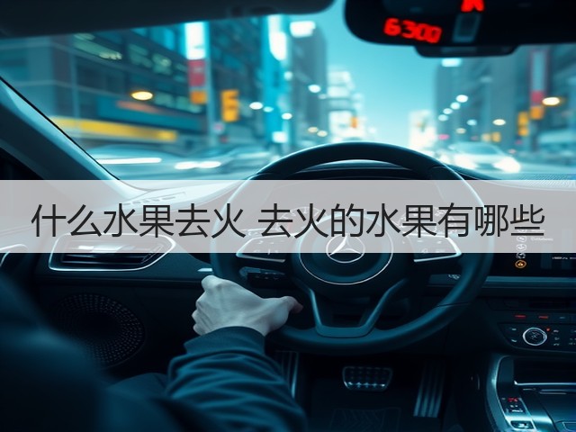 什么水果去火 去火的水果有哪些(图2) 什么水果去火 去火的水果有哪些(图2)