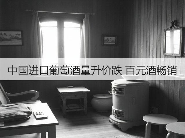 中国进口葡萄酒量升价跌 百元酒畅销(图3) 中国进口葡萄酒量升价跌 百元酒畅销(图3)