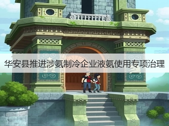华安县推进涉氨制冷企业液氨使用专项治理(图1) 华安县推进涉氨制冷企业液氨使用专项治理(图1)