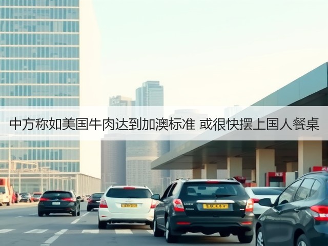 中方称如美国牛肉达到加澳标准 或很快摆上国人餐桌(图1) 中方称如美国牛肉达到加澳标准 或很快摆上国人餐桌(图1)