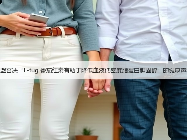 欧盟否决“L-tug 番茄红素有助于降低血液低密度脂蛋白胆固醇”的健康声称(图1) 欧盟否决“L-tug 番茄红素有助于降低血液低密度脂蛋白胆固醇”的健康声称(图1)