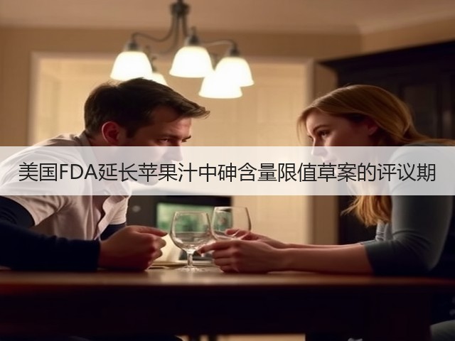 美国FDA延长苹果汁中砷含量限值草案的评议期(图3)