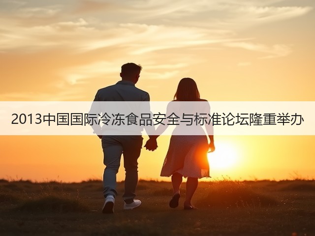 2013中国国际冷冻食品安全与标准论坛隆重举办(图2) 2013中国国际冷冻食品安全与标准论坛隆重举办(图2)