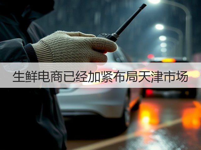 生鲜电商已经加紧布局天津市场(图2) 生鲜电商已经加紧布局天津市场(图2)