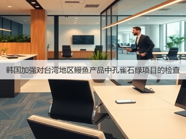 韩国加强对台湾地区鳗鱼产品中孔雀石绿项目的检查(图3)