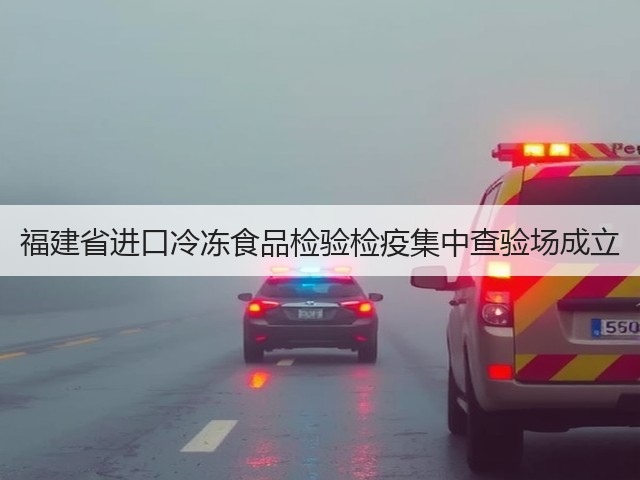 福建省进口冷冻食品检验检疫集中查验场成立(图2) 福建省进口冷冻食品检验检疫集中查验场成立(图2)
