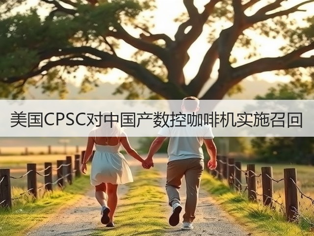 美国CPSC对中国产数控咖啡机实施召回(图2) 美国CPSC对中国产数控咖啡机实施召回(图2)