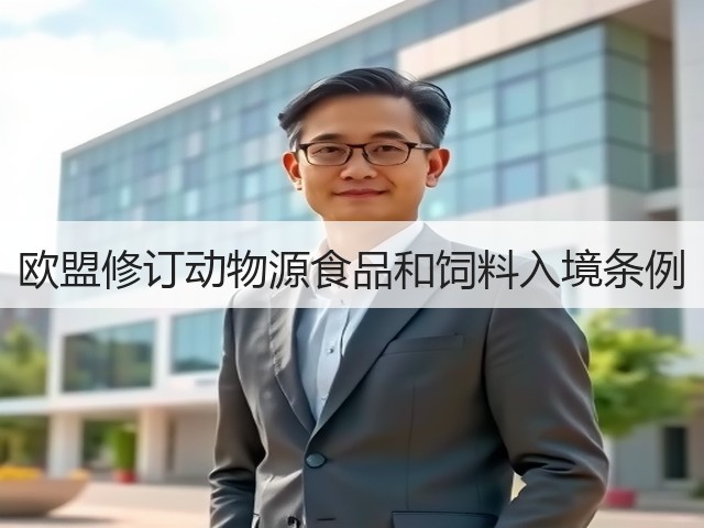 欧盟修订动物源食品和饲料入境条例(图1) 欧盟修订动物源食品和饲料入境条例(图1)